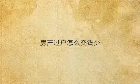房产过户怎么交钱少(房子过户交费)