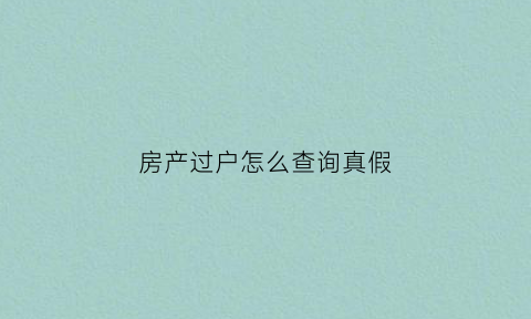 房产过户怎么查询真假(房产过户在哪里查询)