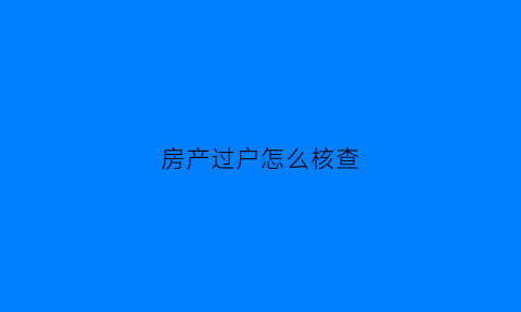 房产过户怎么核查(房屋过户查询怎么查)