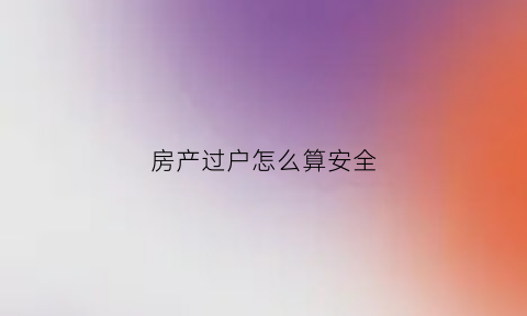 房产过户怎么算安全(房子过户算法)