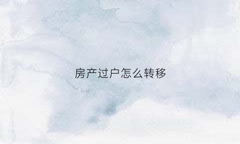 房产过户怎么转移(房产过户怎么转移户口)