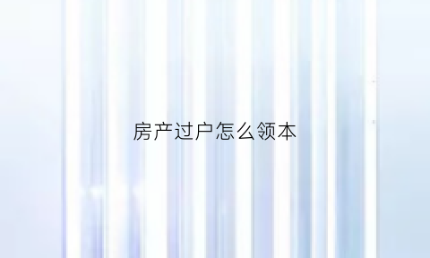 房产过户怎么领本(过户房产证流程)