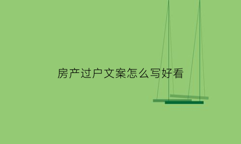 房产过户文案怎么写好看(房产过户文本)