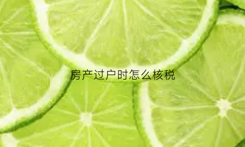 房产过户时怎么核税(房产过户怎么上税)