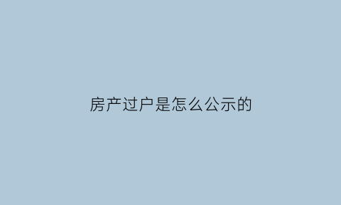 房产过户是怎么公示的(房产过户成功的标志)
