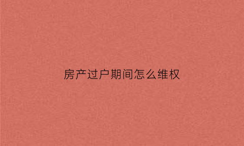 房产过户期间怎么维权(房屋过户后房子出现问题谁负责)