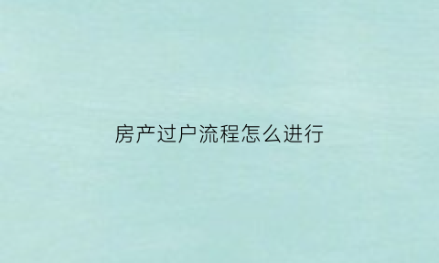 房产过户流程怎么进行(房产过户的三种方式)