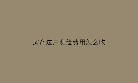 房产过户测绘费用怎么收