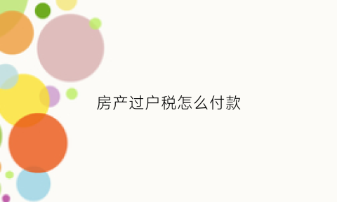房产过户税怎么付款(房产过户税怎么付款的)