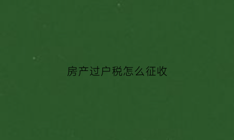 房产过户税怎么征收(房产过户税征收比例)