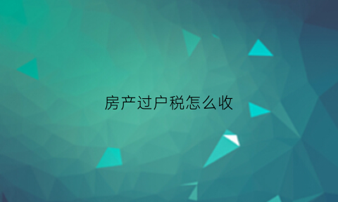 房产过户税怎么收(房产过户税收标准)