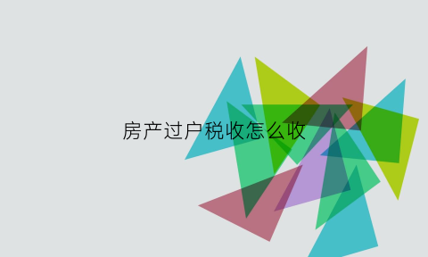 房产过户税收怎么收(房产过户税怎么征收)