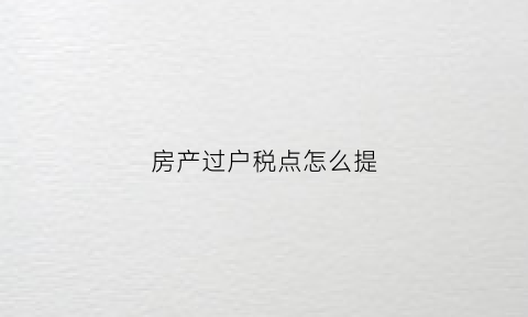 房产过户税点怎么提(房子过户中税税率是多少)