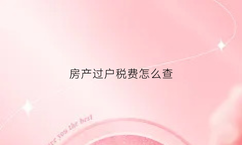 房产过户税费怎么查(过户房产税如何计算器)