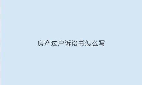 房产过户诉讼书怎么写(房屋过户民事起诉状范文)
