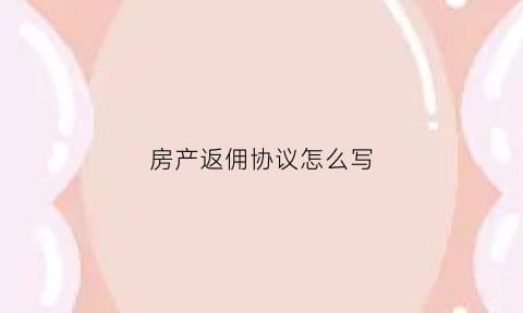 房产返佣协议怎么写(房地产返佣金协议)