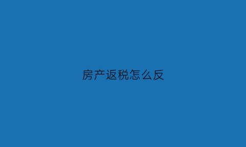 房产返税怎么反(房产税返还的会计处理)
