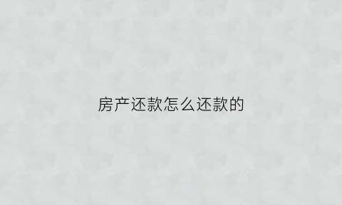 房产还款怎么还款的(房子还款方式)