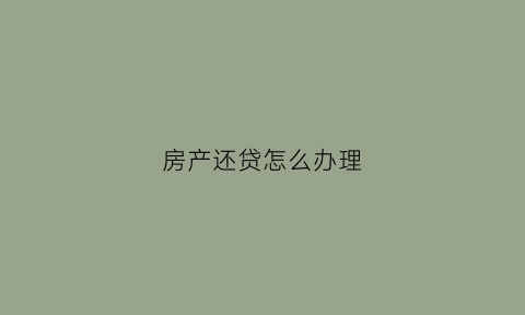 房产还贷怎么办理(还房产贷款需要什么手续)