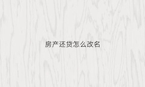 房产还贷怎么改名(房贷还清怎么改成一个人名字)