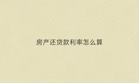 房产还贷款利率怎么算(房贷还款利息计算)