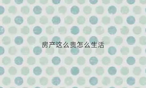 房产这么贵怎么生活(房子这么贵钱都被谁挣了)