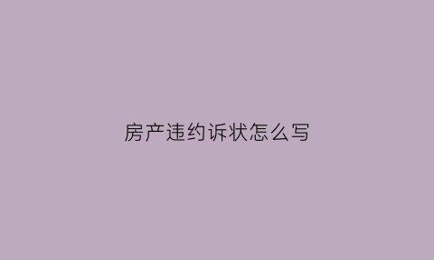 房产违约诉状怎么写(房产违约诉状怎么写范文)