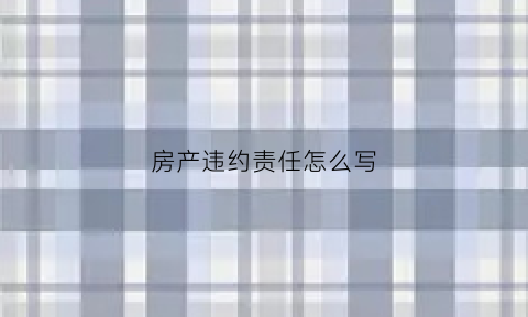 房产违约责任怎么写(房产违约怎么赔偿)