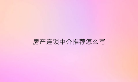 房产连锁中介推荐怎么写