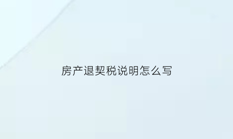 房产退契税说明怎么写(房产退契税怎么退)