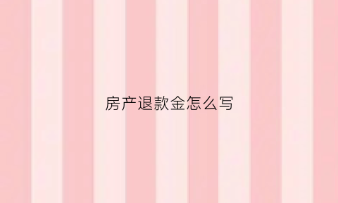 房产退款金怎么写(房款退款申请书)