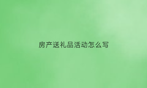 房产送礼品活动怎么写