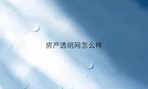 房产透明网怎么样(透明房产网的价格准吗)