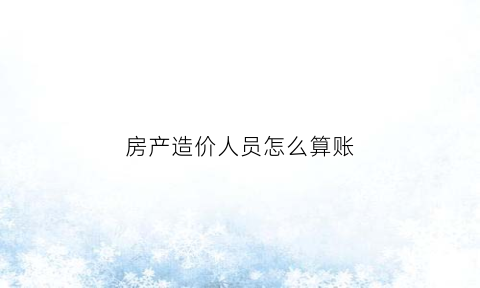 房产造价人员怎么算账(房屋造价预算工资高吗)