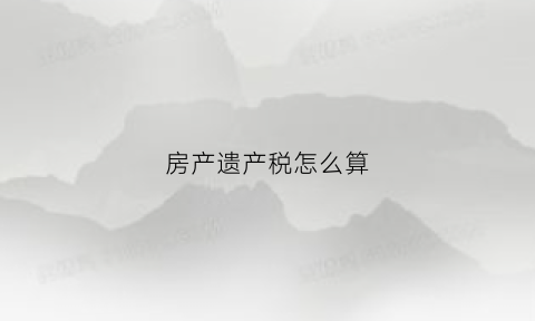 房产遗产税怎么算