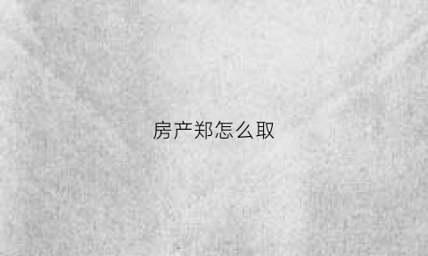 房产郑怎么取(怎么取房子的名字)