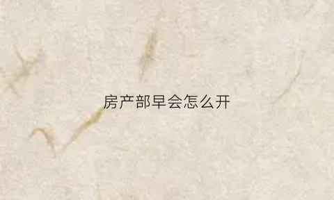 房产部早会怎么开(房产公司早会怎么开)
