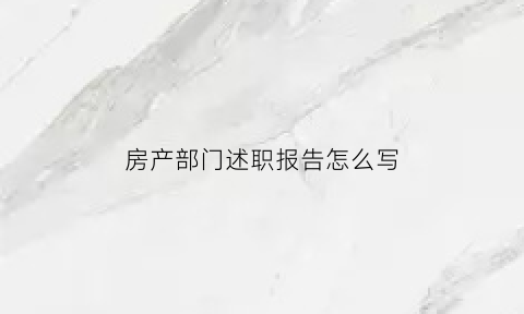 房产部门述职报告怎么写(房产个人工作述职报告范文)