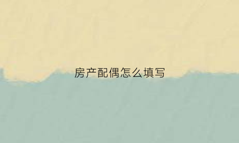 房产配偶怎么填写(房产登记在配偶名下如何执行)