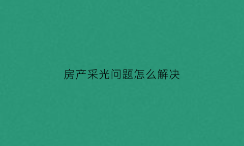 房产采光问题怎么解决(房屋采光问题)