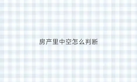 房产里中空怎么判断(买房子中空是什么意思)