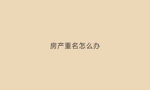 房产重名怎么办(房产证重号怎么办理)