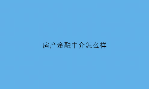 房产金融中介怎么样(房产金融好做吗)