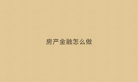 房产金融怎么做(房产金融是什么诚找m郡主m智选)