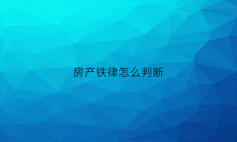 房产铁律怎么判断(如何确认房产是否有纠纷)