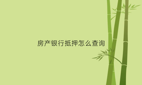 房产银行抵押怎么查询(房产银行抵押怎么查询抵押状态)
