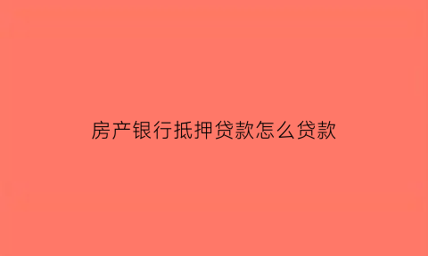 房产银行抵押贷款怎么贷款