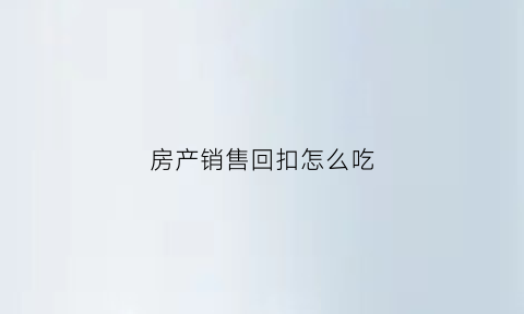 房产销售回扣怎么吃(房地产回扣)