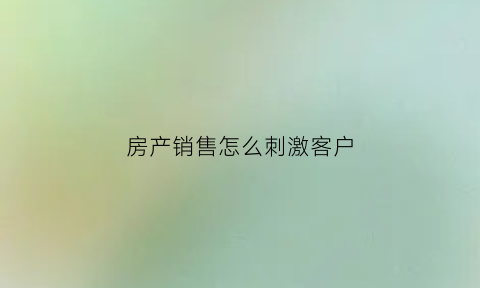 房产销售怎么刺激客户