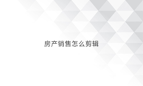 房产销售怎么剪辑(房产视频剪辑)